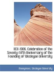 1831-1906. Celebration of the Seventy-Fifth Anniversary of the Founding of Wesleyan University,1140262335,9781140262336