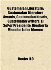 Guatemalan Literature Guatemalan Literature Awards, Guatemalan Novels, Guatemalan Writers, El Señor Presidente, Rigoberta Menchú, Luisa Moreno,1157845967,9781157845966