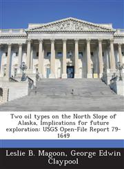 Two Oil Types on the North Slope of Alaska, Implications for Future Exploration Usgs Open-File Report 79-1649,1288964099,9781288964093