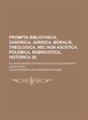 Prompta Bibliotheca, Canonica, Juridica, Moralis, Theologica, NEC Non Ascetica, Polemica, Rubricistica, Historica; Ed. Novis. Mendis Expurgtata Et Nov,1153505967,9781153505963