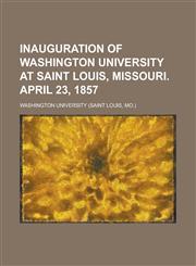 Inauguration of Washington university at Saint Louis, Missouri. April 23, 1857,123439605X,9781234396053