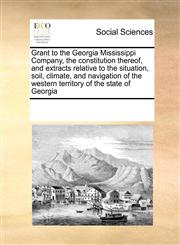 Grant to the Georgia Mississippi Company, the constitution thereof, and extracts relative to the situation, soil, climate, and navigation of the western territory of the state of Georgia,1171226632,9781171226635