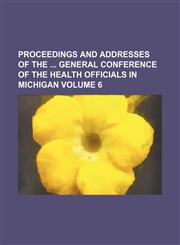 Proceedings and addresses of the  general conference of the Health Officials in Michigan Volume 6,1150753668,9781150753664