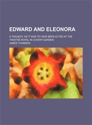 Edward and Eleonora; A Tragedy. as It Was to Have Been Acted at the Theatre-Royal in Covent-Garden,1459033221,9781459033221