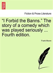 I Forbid the Banns. the Story of a Comedy Which Was Played Seriously ... Fourth Edition.,1240882688,9781240882687
