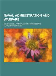 Naval Administration and Warfare; Some General Principles, with Other Essays,1230288945,9781230288949