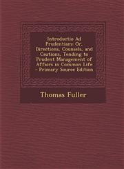 Introductio Ad Prudentiam Or, Directions, Counsels, and Cautions, Tending to Prudent Management of Affairs in Common Life - Primary Source Editi,1287462731,9781287462736