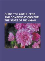 Guide to Lawful Fees and Compensations for the State of Michigan,1234232871,9781234232870