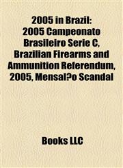 2005 in Brazil 2005 Campeonato Brasileiro Série C, Brazilian Firearms and Ammunition Referendum, 2005, Mensalão Scandal,1157665802,9781157665809