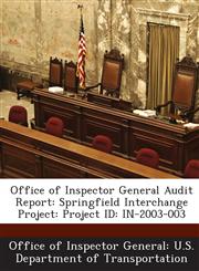 Office of Inspector General Audit Report Springfield Interchange Project: Project Id: In-2003-003,1288686684,9781288686681