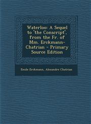 Waterloo A Sequel to 'the Conscript', from the Fr. of Mm. Erckmann-Chatrian - Primary Source Edition,1295614057,9781295614059