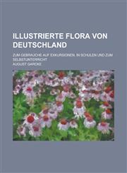 Illustrierte Flora Von Deutschland; Zum Gebrauche Auf Exkursionen, in Schulen Und Zum Selbstunterricht,1153542560,9781153542562