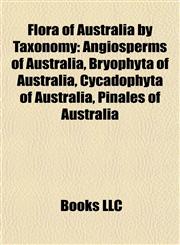 Flora of Australia by Taxonomy Angiosperms of Australia, Bryophyta of Australia, Cycadophyta of Australia, Pinales of Australia,1157833349,9781157833345