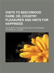 Visits to Beechwood Farm; Or, Country Pleasures and Hints for Happiness. Or, Country Pleasures and Hints for Happiness,1151410527,9781151410528