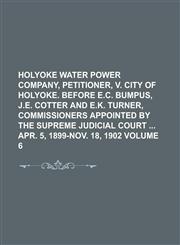 Holyoke Water Power Company, Petitioner, V. City of Holyoke. Before E.C. Bumpus, J.E. Cotter and E.K. Turner, Commissioners Appointed by the Supreme J,1234361418,9781234361419