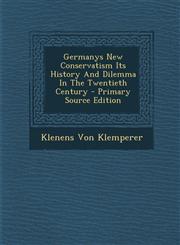 Germanys New Conservatism Its History and Dilemma in the Twentieth Century - Primary Source Edition,1293725234,9781293725238