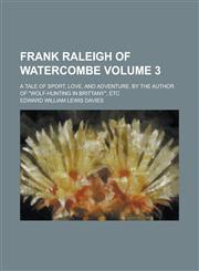 Frank Raleigh of Watercombe; A Tale of Sport, Love, and Adventure, by the Author of "Wolf-Hunting in Brittany," Etc Volume 3,1234219301,9781234219307