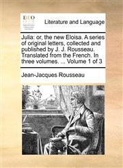 Julia or, the new Eloisa. A series of original letters, collected and published by J. J. Rousseau. Translated from the French. In three volumes. ...  Volume 1 of 3,1170911706,9781170911709