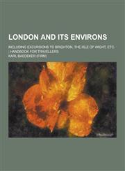 London and Its Environs; Including Excursions to Brighton, the Isle of Wight, Etc.; Handbook for Travellers,123026664X,9781230266640
