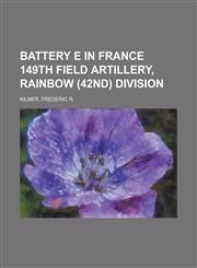 Battery E in France 149th Field Artillery, Rainbow (42nd) Division,115365542X,9781153655422