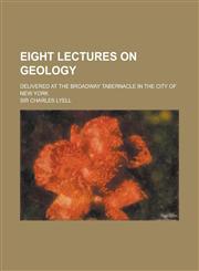 Eight Lectures on Geology; Delivered at the Broadway Tabernacle in the City of New York,1234283212,9781234283216