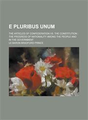 E Pluribus Unum; The Articles of Confederation Vs. the Constitution the Progress of Nationality Among the People and in the Government,1234274124,9781234274122