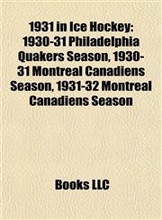 1931 in Ice Hockey 1930-31 Philadelphia Quakers Season, 1930-31 Montreal Canadiens Season, 1931-32 Montreal Canadiens Season,1155689941,9781155689944