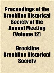 Proceedings of the Brookline Historical Society at the Annual Meeting (Volume 12),1153106450,9781153106450