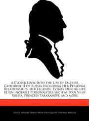 A   Closer Look Into the Life of Empress Catherine II of Russia Including Her Personal Relationships, Her Legends, Events During Her Reign, Notable Pe,1286834147,9781286834145