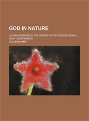 God in nature; Loving kindness in the works of Providence. Royal path to happiness,1236513592,9781236513595