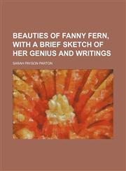Beauties of Fanny Fern, with a brief sketch of her genius and writings,1236431308,9781236431301