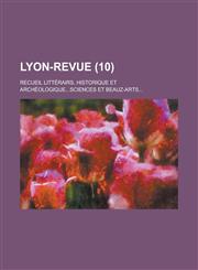 Lyon-Revue; Recueil Litterairs, Historique Et Archeologique...Sciences Et Beauz-Arts... (10 ),1151234222,9781151234223