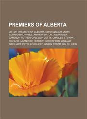 Premiers of Alberta List of premiers of Alberta, Ed Stelmach, John Edward Brownlee, Arthur Sifton, Alexander Cameron Rutherford, Don Getty, Charles Stewart, Richard Gavin Reid, Herbert Greenfield, William Aberhart, Peter Lougheed,115700461X,9781157004615
