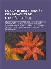 La  Sainte Bible Vengee Des Attaques de L'Incredulite; Et Justifiee de Tout Reproche de Contradiction Avec La Raison, Avec Les Monumens de L'Histoire,,123626505X,9781236265050