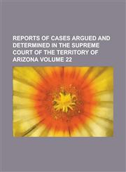 Reports of Cases Argued and Determined in the Supreme Court of the Territory of Arizona Volume 22,1234209446,9781234209445