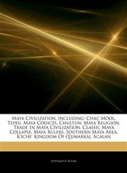Articles On Maya Civilization, including Chac Mool, Tepeu, Maya Codices, Chultun, Maya Religion, Trade In Maya Civilization, Classic Maya Collapse, Maya Rulers, Southern Maya Area, K'iche' Kingdom Of Q'umarkaj, Acalan,1242485465,9781242485466