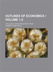 Outlines of Economics (Volume 1-2); A Syllabus for Introductory Study,1154567079,9781154567076