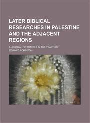 Later Biblical Researches in Palestine and the Adjacent Regions; A Journal of Travels in the Year 1852,1234142600,9781234142605