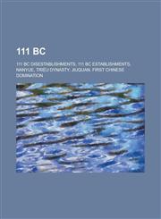 111 BC 111 BC Disestablishments, 111 BC Establishments, Nanyue, Tri U Dynasty, Jiuquan, First Chinese Domination,1157723152,9781157723158