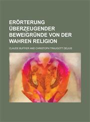 Erörterung überzeugender Beweig︣ründe von der wahren Religion,1230128190,9781230128191