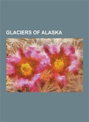 Glaciers of Alaska Aialik Glacier, Amherst Glacier, Aurora Glacier, Bacon Glacier, Bagley Icefield, Barnard Glacier, Bering Glacier, Brad,1230481052,9781230481050