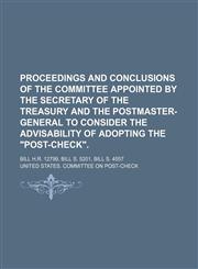 Proceedings and Conclusions of the Committee Appointed by the Secretary of the Treasury and the Postmaster-General to Consider the Advisability of Adopting the "Post-Check".; Bill H.r. 12799, Bill S. 5201, Bill S. 4557,1151576484,9781151576484