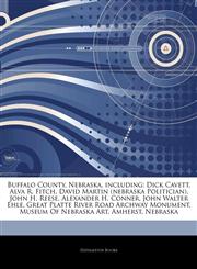 Articles On Buffalo County, Nebraska, including Dick Cavett, Alva R. Fitch, David Martin (nebraska Politician), John H. Reese, Alexander H. Conner, John Walter Ehle, Great Platte River Road Archway Monument, Museum Of Nebraska Art,1244560936,9781244560932