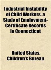 Industrial Instability of Child Workers. a Study of Employment-Certificate Records in Connecticut,1152975110,9781152975118
