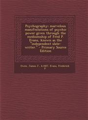 Psychography; Marvelous Manifestations of Psychic Power Given Through the Mediumship of Fred P. Evans, Known as the Independent Slate-Writer. - Primar,1295547481,9781295547487