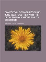 Convention of Washington (15 June 1897) together with the detailed regulations for its execution,1230137335,9781230137339