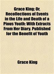Grace King; Or, Recollections of Events in the Life and Death of a Pious Youth With Extracts From Her Diary. Published for the Benefit of Youth,1154719111,9781154719116