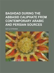 Baghdad During the Abbasid Caliphate from Contemporary Arabic and Persian Sources,1234219697,9781234219697