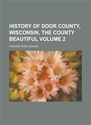 History of Door County, Wisconsin, the County Beautiful Volume 2,1234145359,9781234145354