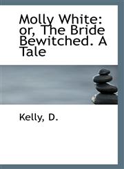 Molly White or, The Bride Bewitched. A Tale,1113284803,9781113284808